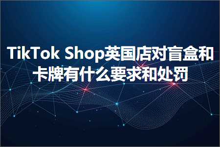 璺ㄥ鐢靛晢鐭ヨ瘑:TikTokShop鑻卞浗搴楀鐩茬洅鍜屽崱鐗屾湁浠€涔堣姹傚拰澶勭綒