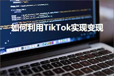 跨境电商知识:如何利用TikTok实现变现