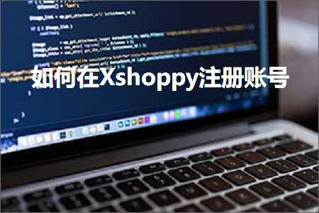 跨境电商知识:如何在Xshoppy注册账号