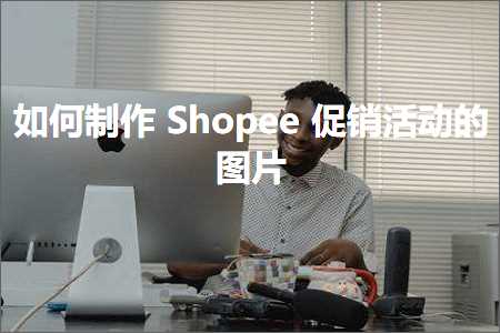 璺ㄥ鐢靛晢鐭ヨ瘑:濡備綍鍒朵綔Shopee淇冮攢娲诲姩鐨勫浘鐗? width=