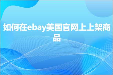 璺ㄥ鐢靛晢鐭ヨ瘑:濡備綍鍦╡bay缇庡浗瀹樼綉涓婁笂鏋跺晢鍝? width=