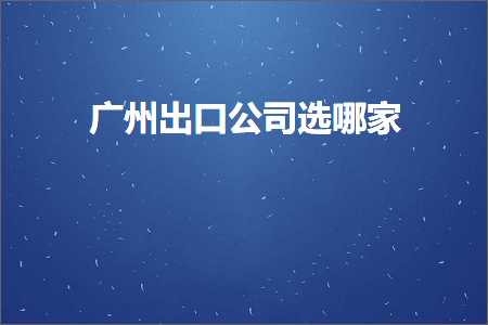 璺ㄥ鐢靛晢鐭ヨ瘑:骞垮窞鍑哄彛鍏徃閫夊摢瀹? width=