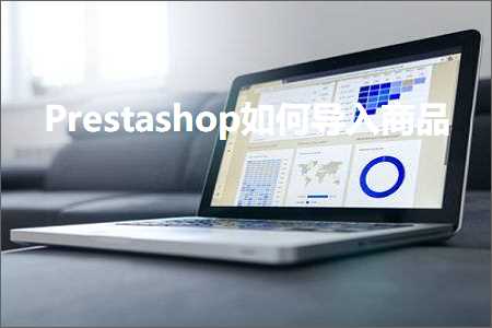 璺ㄥ鐢靛晢鐭ヨ瘑:Prestashop濡備綍瀵煎叆鍟嗗搧