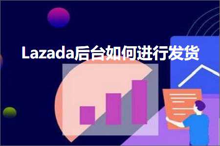 跨境电商知识:Lazada后台如何进行发货