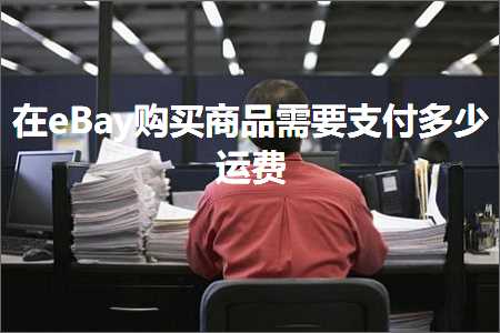 跨境电商知识:在eBay购买商品需要支付多少运费