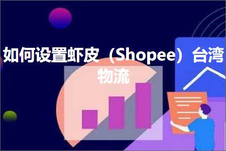 跨境电商知识:如何设置虾皮（Shopee）台湾物流