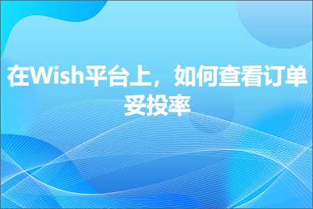 跨境电商知识:在Wish平台上，如何查看订单妥投率