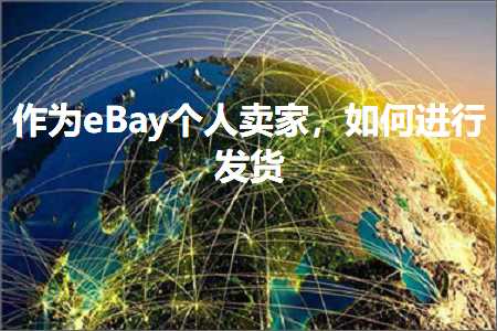 跨境电商知识:作为eBay个人卖家，如何进行发货