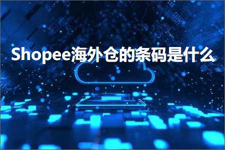 跨境电商知识:Shopee海外仓的条码是什么